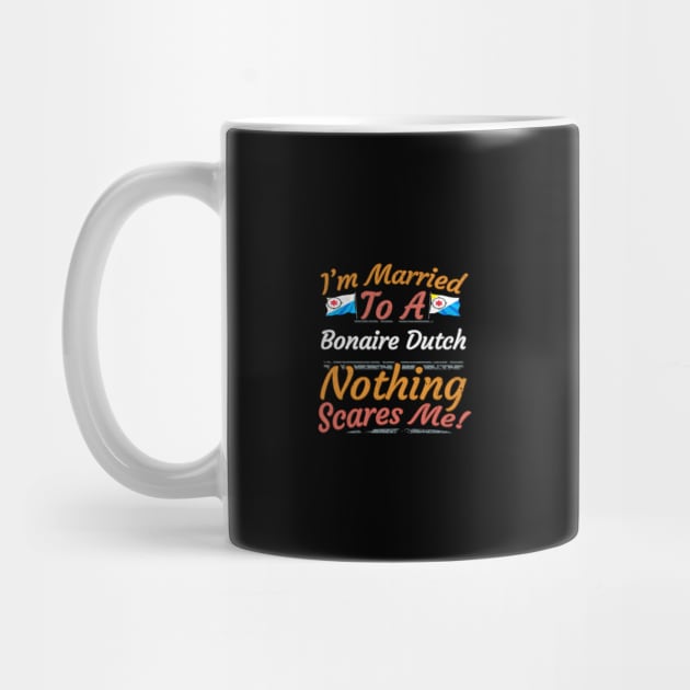 I'm Married To A Bonaire Dutch Nothing Scares Me - Gift for Bonaire Dutch From Bonaire Americas,South America, by Country Flags